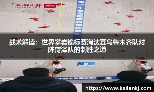 战术解读：世界攀岩锦标赛淘汰赛乌鲁木齐队对阵菏泽队的制胜之道