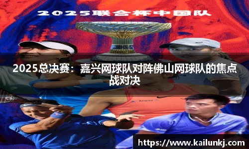 2025总决赛：嘉兴网球队对阵佛山网球队的焦点战对决
