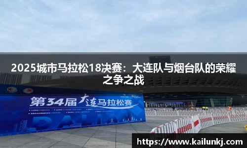 2025城市马拉松18决赛：大连队与烟台队的荣耀之争之战