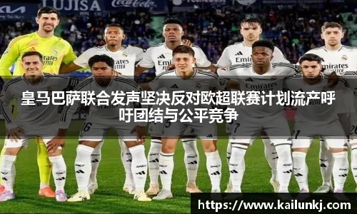 皇马巴萨联合发声坚决反对欧超联赛计划流产呼吁团结与公平竞争