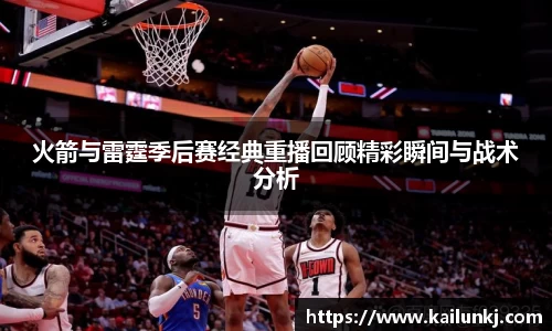 火箭与雷霆季后赛经典重播回顾精彩瞬间与战术分析