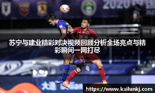 苏宁与建业精彩对决视频回顾分析全场亮点与精彩瞬间一网打尽